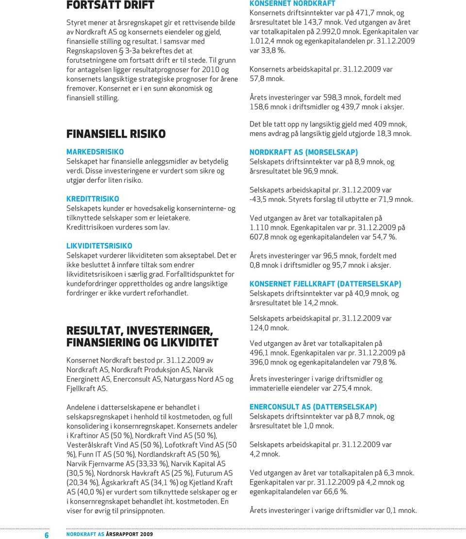 Til grunn for antagelsen ligger resultatprognoser for 2010 og konsernets langsiktige strategiske prognoser for årene fremover. Konsernet er i en sunn økonomisk og finansiell stilling.