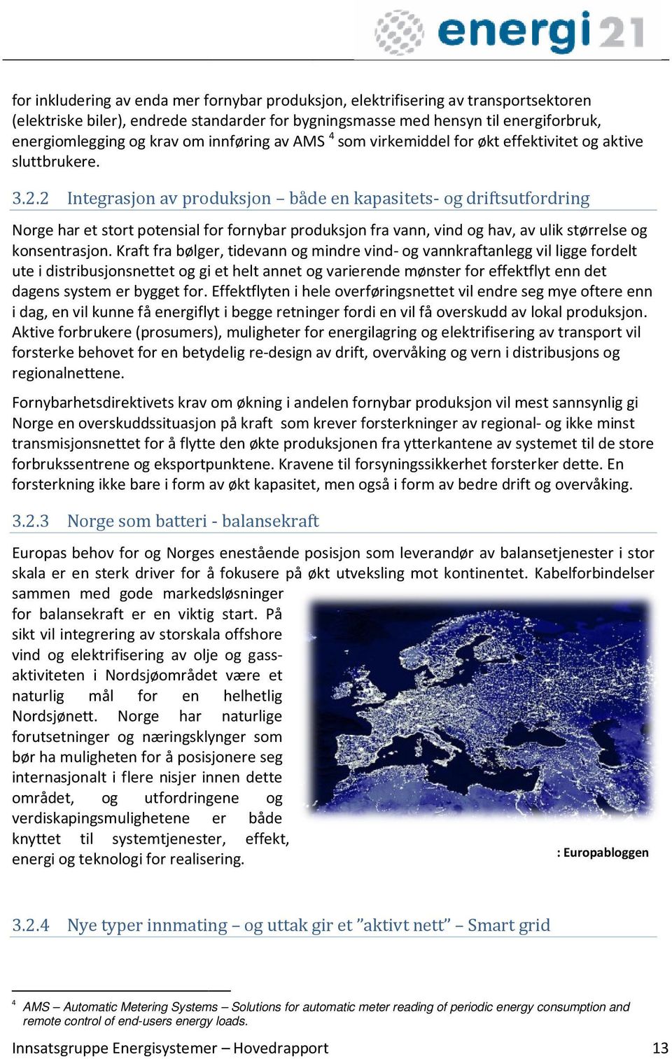 2 Integrasjon av produksjon både en kapasitets- og driftsutfordring Norge har et stort potensial for fornybar r produksjon fra vann, vind og hav, av ulik størrelse og konsentrasjon.