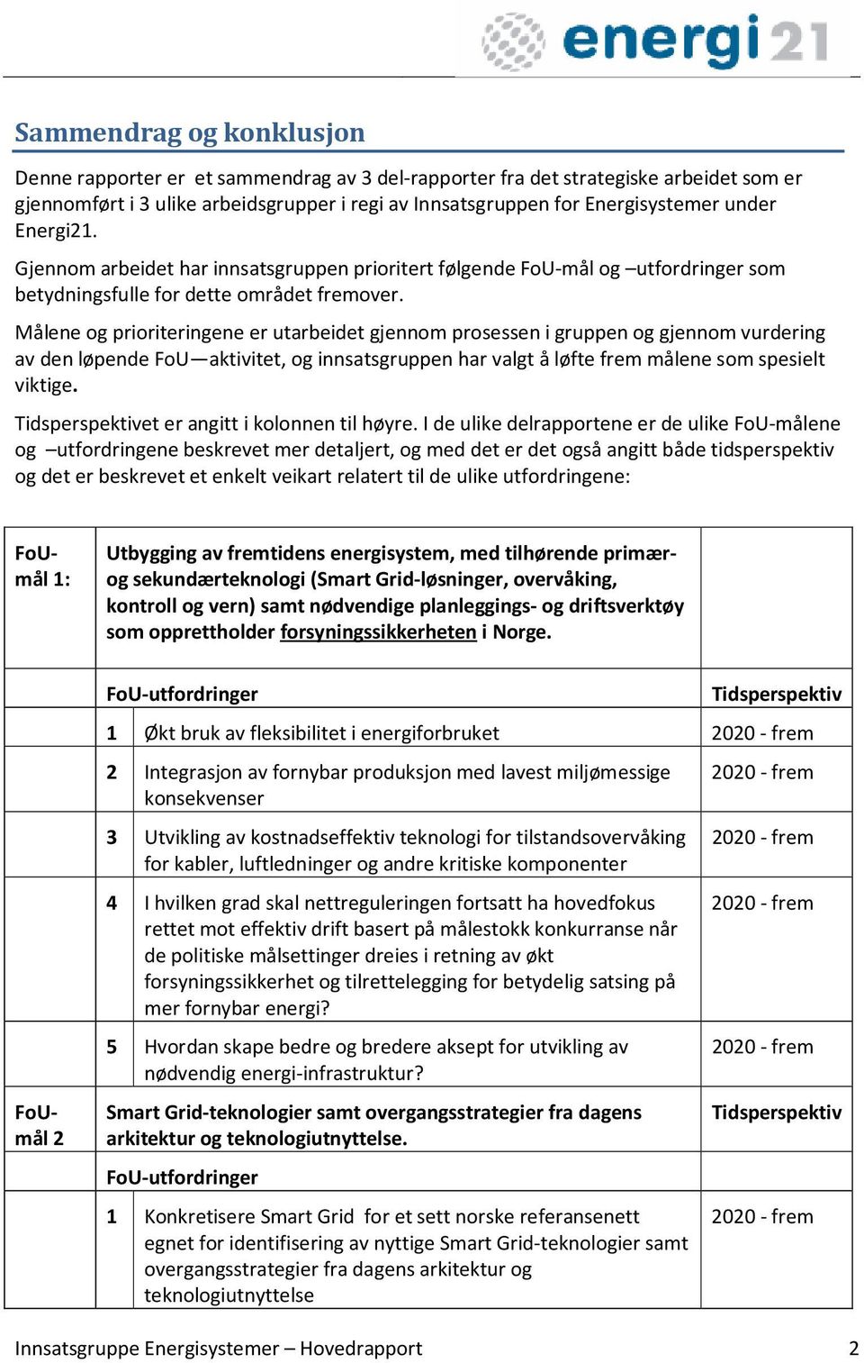 Målene og prioriteringene er utarbeidet gjennom prosessen i gruppen og gjennom vurdering av den løpende FoU aktivitet, og innsatsgruppen har valgt å løfte frem målene som spesielt viktige.