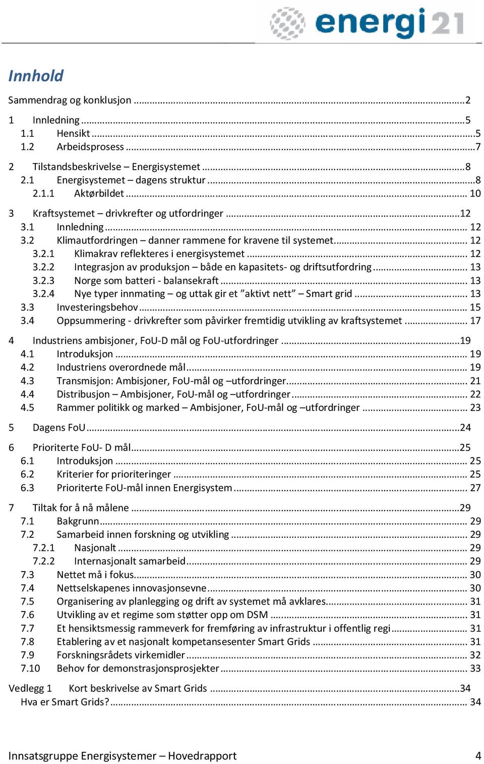 .. 13 3.2.3 Norge som batteri - balansekraft... 13 3.2.4 Nye typer innmating og uttak gir et aktivt nett Smart grid... 13 3.3 Investeringsbehov... 15 3.