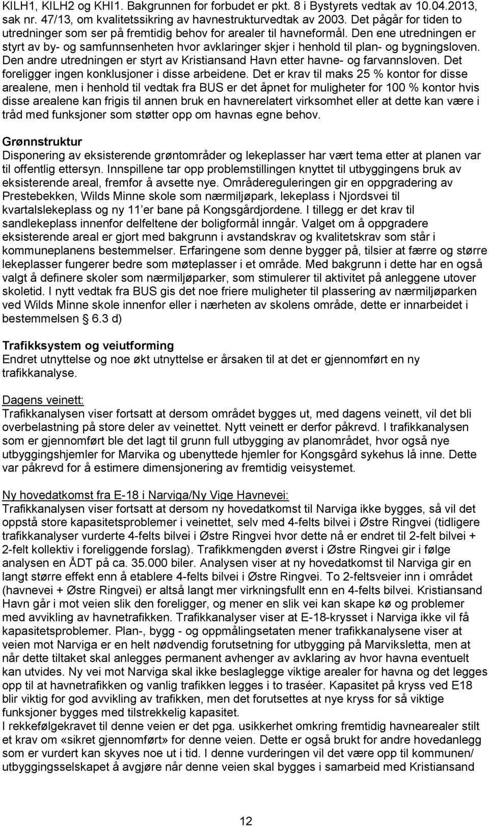 Den ene utredningen er styrt av by- og samfunnsenheten hvor avklaringer skjer i henhold til plan- og bygningsloven. Den andre utredningen er styrt av Kristiansand Havn etter havne- og farvannsloven.