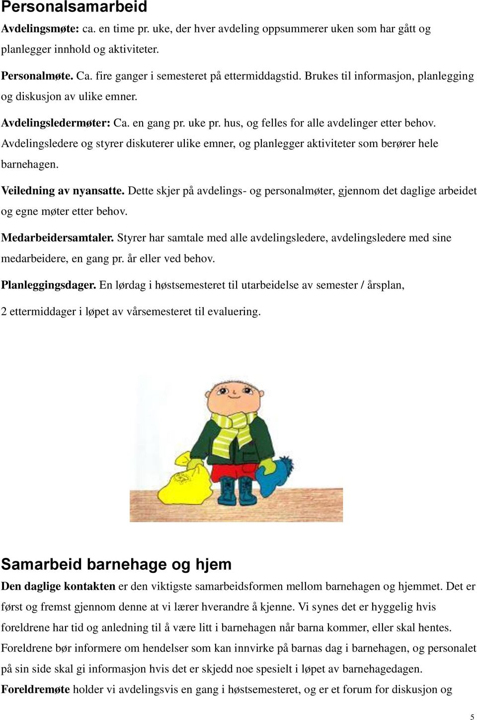 hus, og felles for alle avdelinger etter behov. Avdelingsledere og styrer diskuterer ulike emner, og planlegger aktiviteter som berører hele barnehagen. Veiledning av nyansatte.