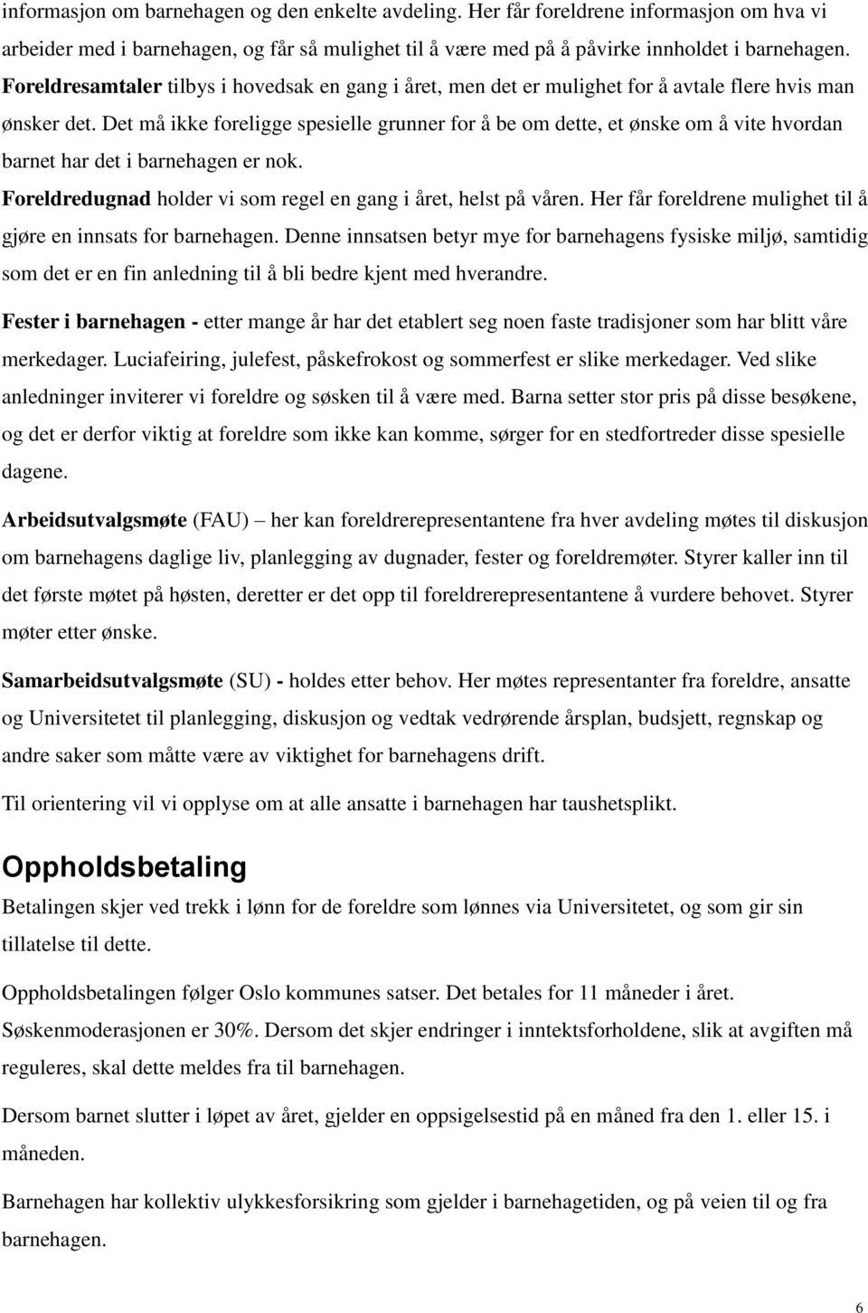 Det må ikke foreligge spesielle grunner for å be om dette, et ønske om å vite hvordan barnet har det i barnehagen er nok. Foreldredugnad holder vi som regel en gang i året, helst på våren.