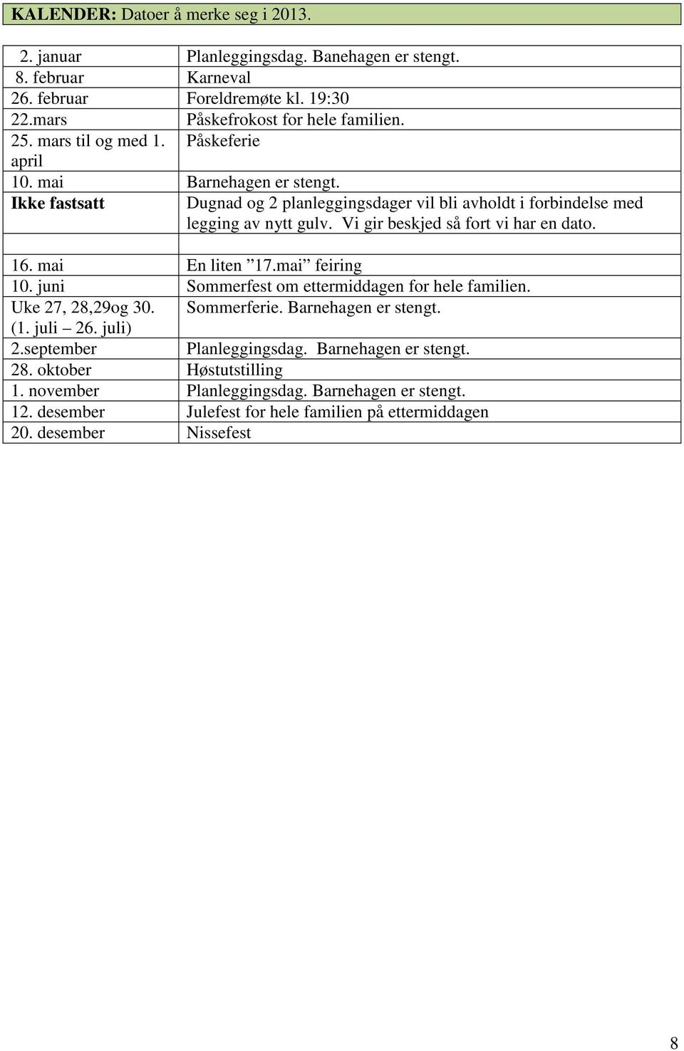 Vi gir beskjed så fort vi har en dato. 16. mai En liten 17.mai feiring 10. juni Sommerfest om ettermiddagen for hele familien. Uke 27, 28,29og 30. Sommerferie. Barnehagen er stengt. (1.