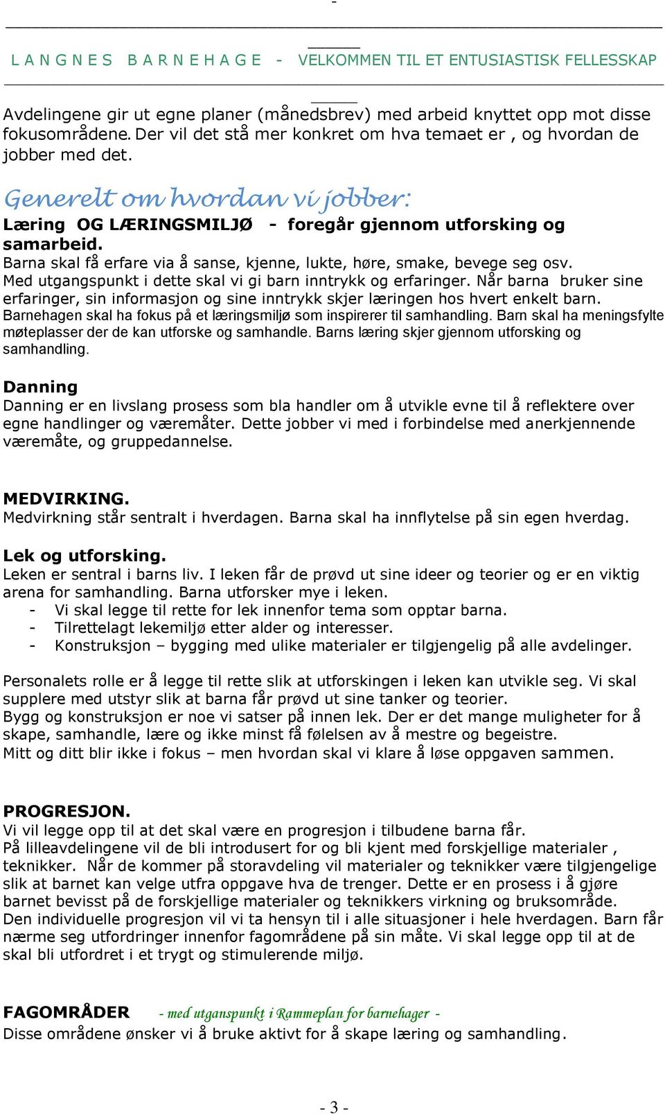 Med utgangspunkt i dette skal vi gi barn inntrykk og erfaringer. Når barna bruker sine erfaringer, sin informasjon og sine inntrykk skjer læringen hos hvert enkelt barn.