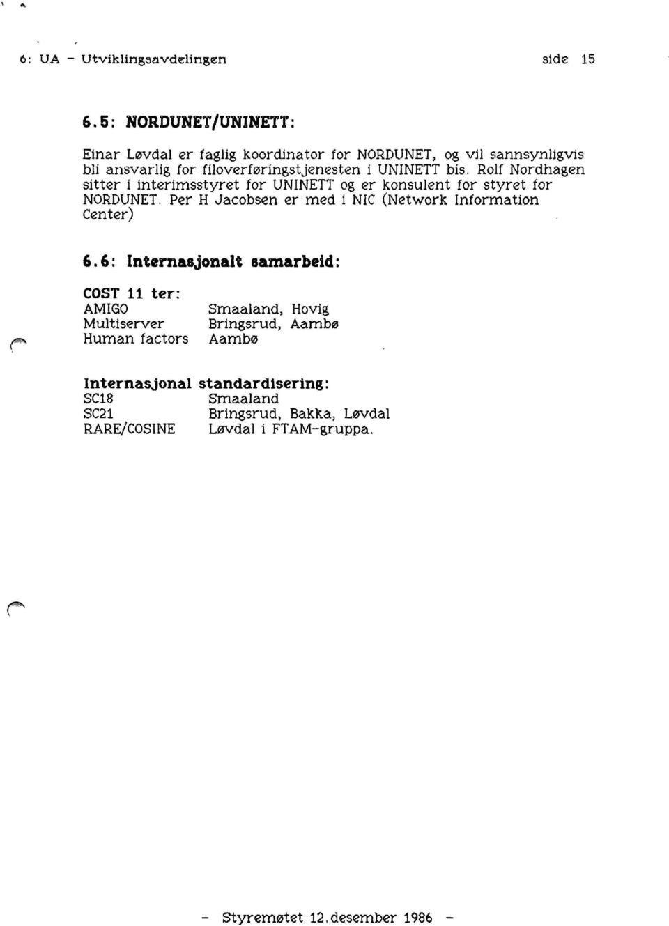 Rolf Nordhagen sitter i interimsstyret for UNINETT og er konsulent for styret for NORDUNET. Per H Jacobsen er med i NIC (Network Information Center) 6.