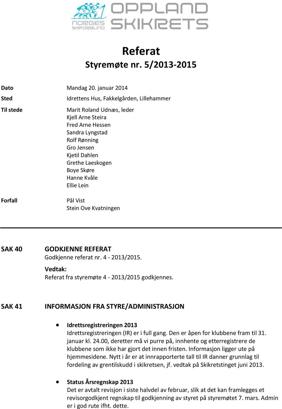 Boye Skøre Hanne Kvåle Ellie Lein Forfall Pål Vist Stein Ove Kvatningen SAK 40 GODKJENNE REFERAT Godkjenne referat nr. 4-2013/2015. Referat fra styremøte 4-2013/2015 godkjennes.