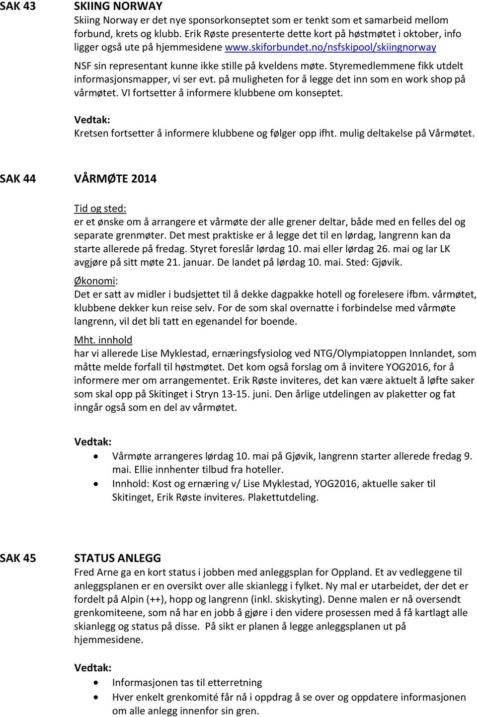 Styremedlemmene fikk utdelt informasjonsmapper, vi ser evt. på muligheten for å legge det inn som en work shop på vårmøtet. VI fortsetter å informere klubbene om konseptet.