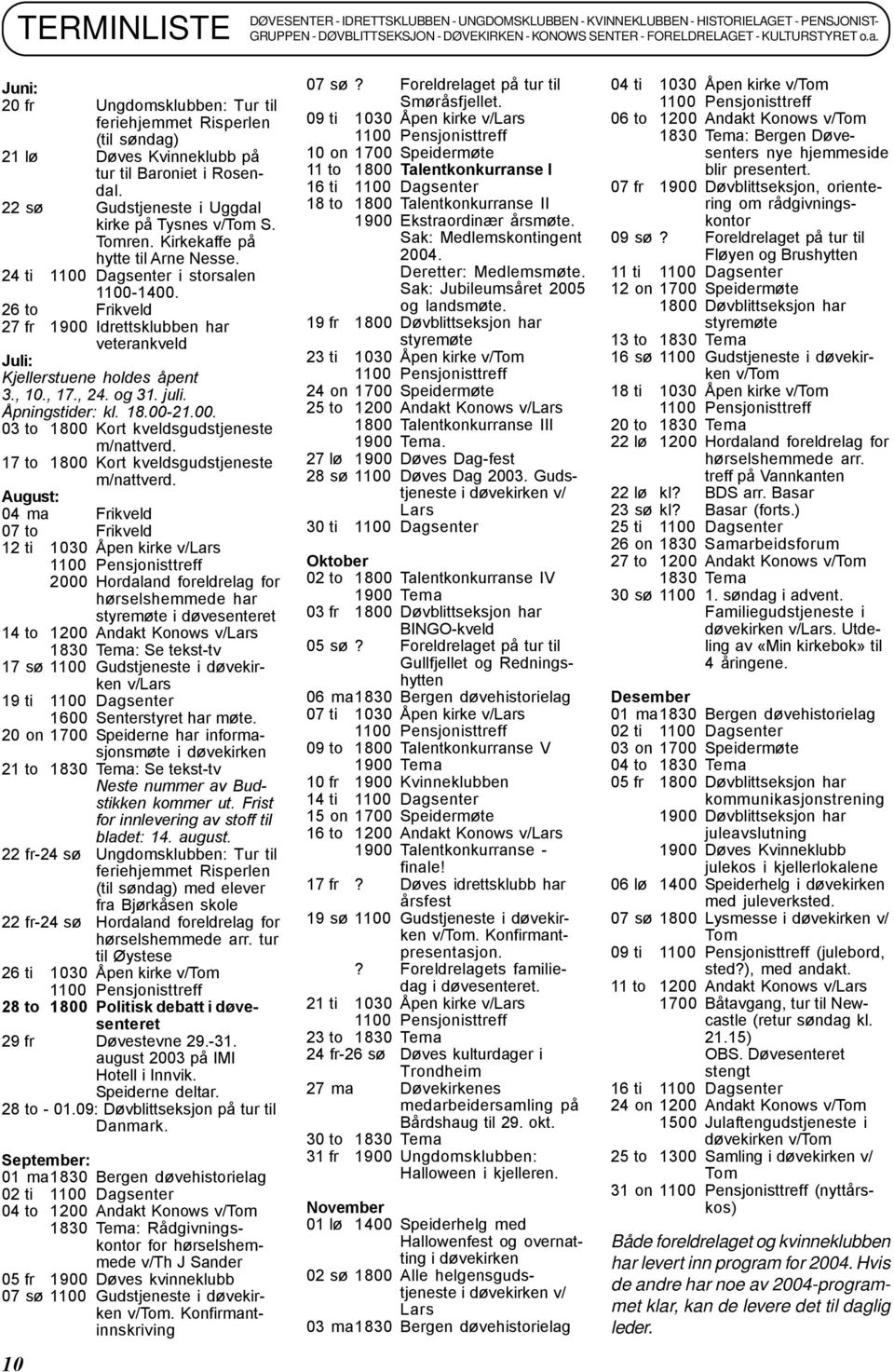 Kirkekaffe på hytte til Arne Nesse. 24 ti 1100 Dagsenter i storsalen 1100-1400. 26 to Frikveld 27 fr 1900 Idrettsklubben har veterankveld Juli: Kjellerstuene holdes åpent 3., 10., 17., 24. og 31.