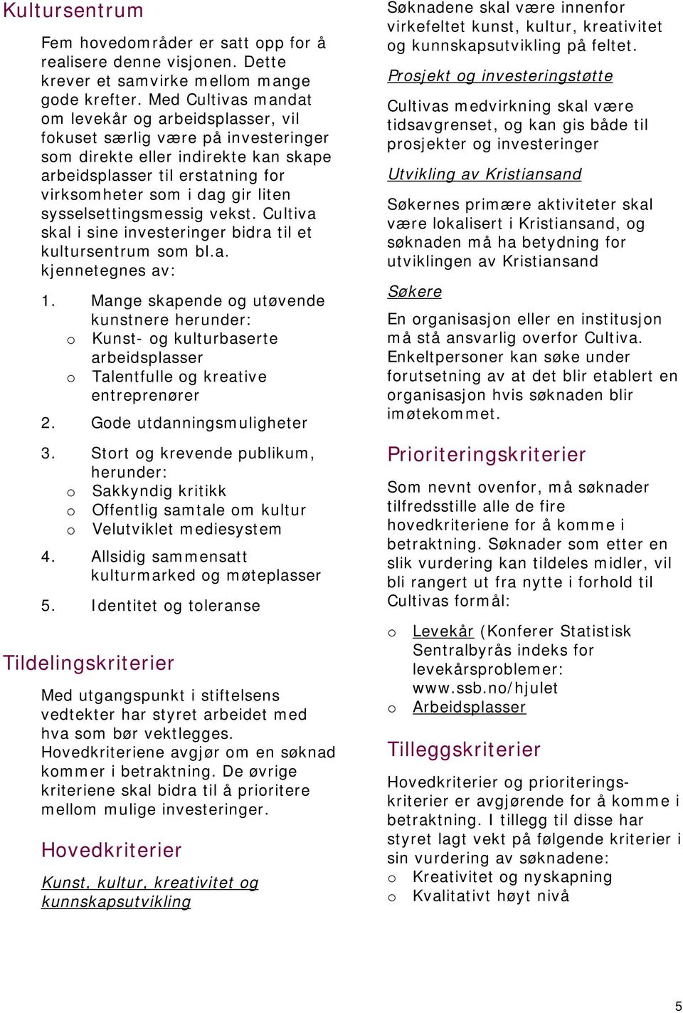 sysselsettingsmessig vekst. Cultiva skal i sine investeringer bidra til et kultursentrum som bl.a. kjennetegnes av: 1.