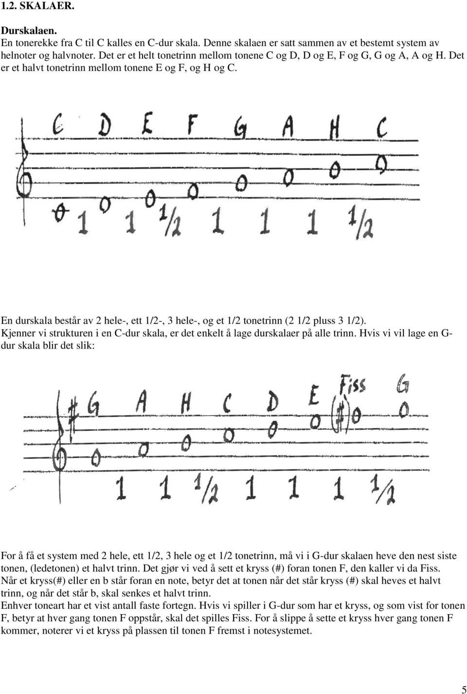 En durskala består av 2 hele-, ett 1/2-, 3 hele-, og et 1/2 tonetrinn (2 1/2 pluss 3 1/2). Kjenner vi strukturen i en C-dur skala, er det enkelt å lage durskalaer på alle trinn.