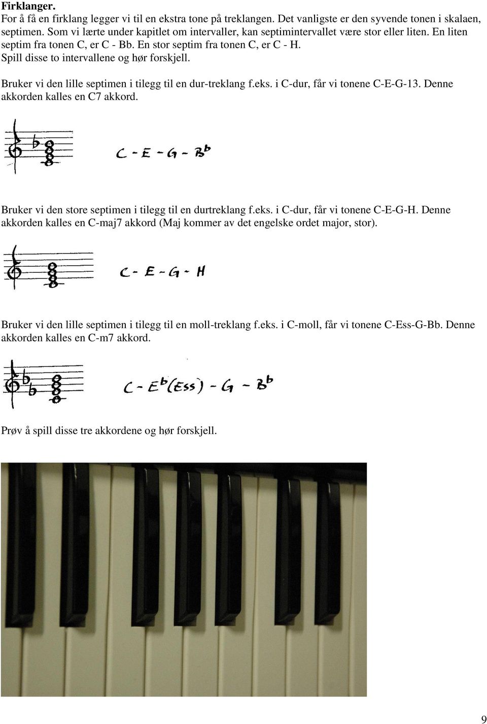 Spill disse to intervallene og hør forskjell. Bruker vi den lille septimen i tilegg til en dur-treklang f.eks. i C-dur, får vi tonene C-E-G-13. Denne akkorden kalles en C7 akkord.