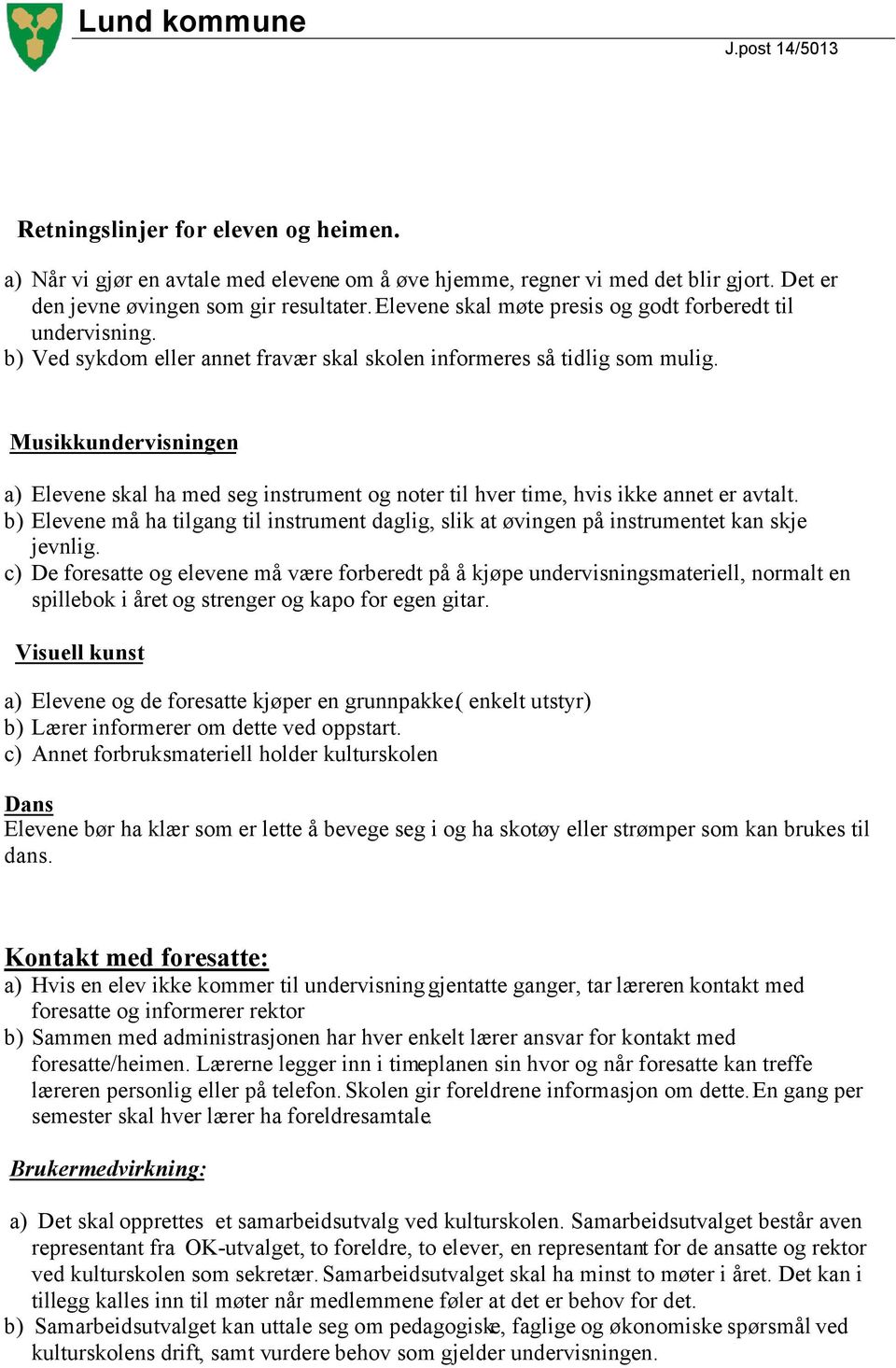 Musikkundervisningen a) Elevene skal ha med seg instrument og noter til hver time, hvis ikke annet er avtalt.