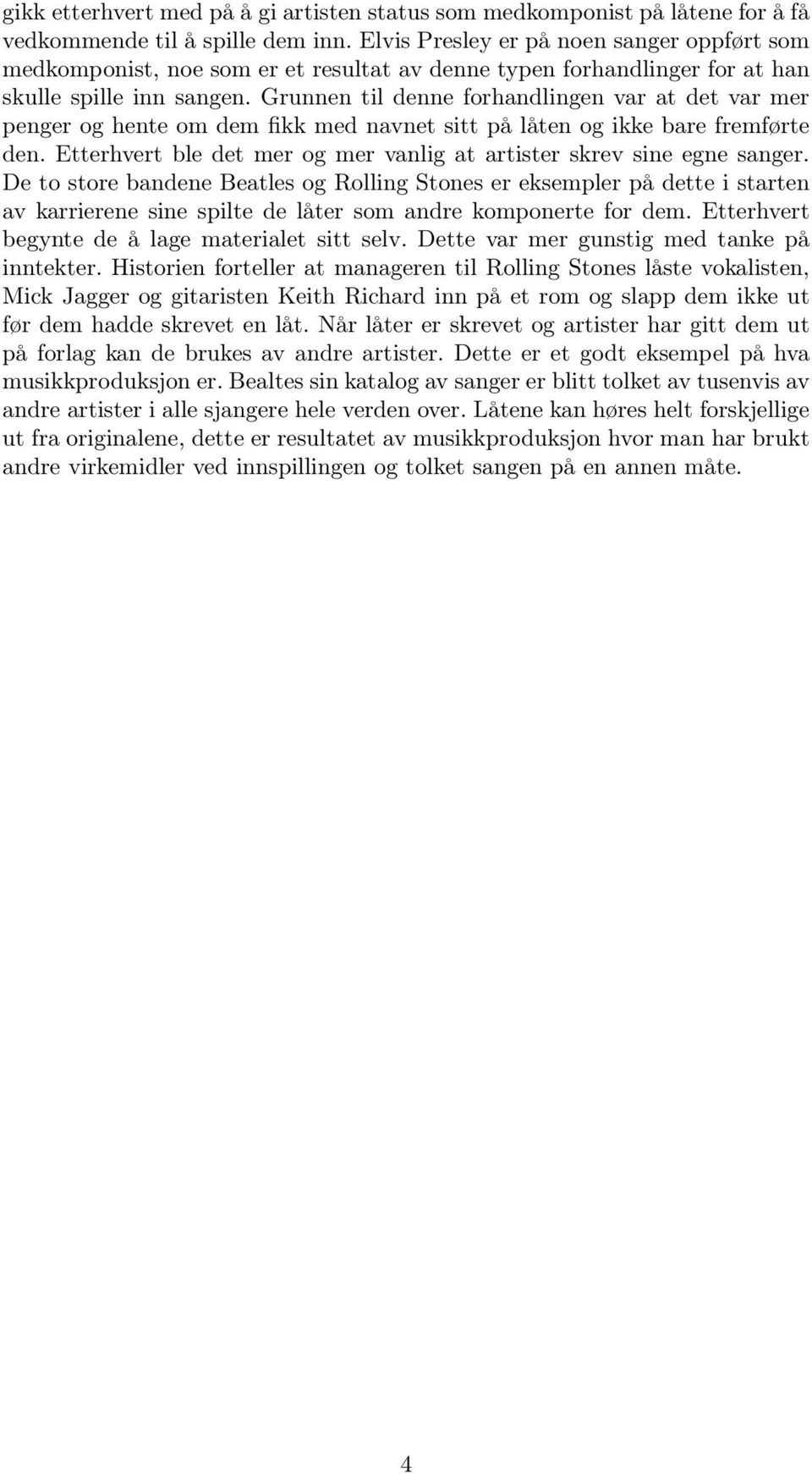 Grunnen til denne forhandlingen var at det var mer penger og hente om dem fikk med navnet sitt på låten og ikke bare fremførte den.