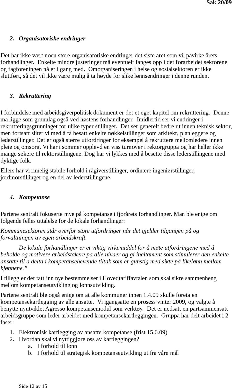 Omorganiseringen i helse og sosialsektoren er ikke sluttført, så det vil ikke være mulig å ta høyde for slike lønnsendringer i denne runden. 3.