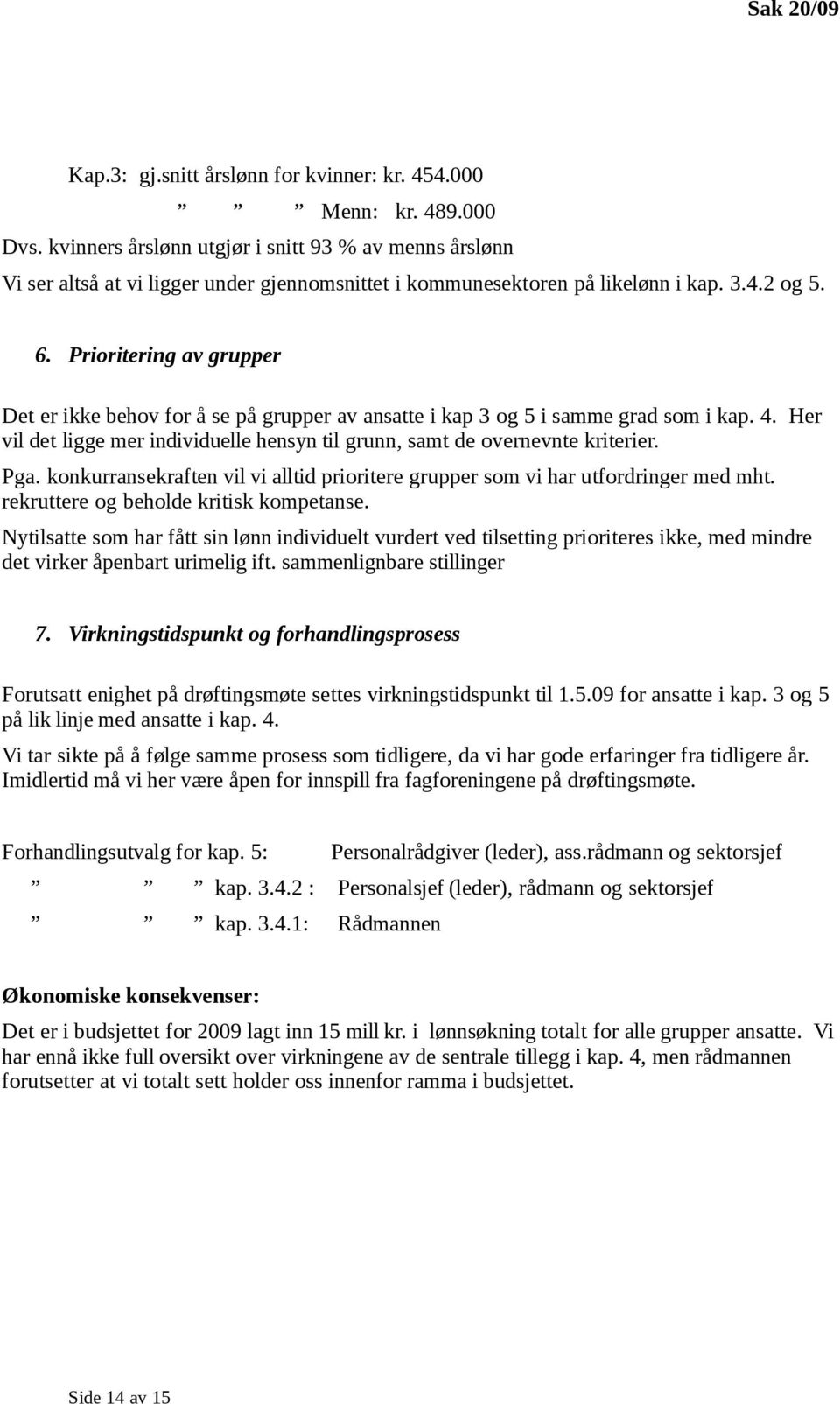 Prioritering av grupper Det er ikke behov for å se på grupper av ansatte i kap 3 og 5 i samme grad som i kap. 4. Her vil det ligge mer individuelle hensyn til grunn, samt de overnevnte kriterier. Pga.