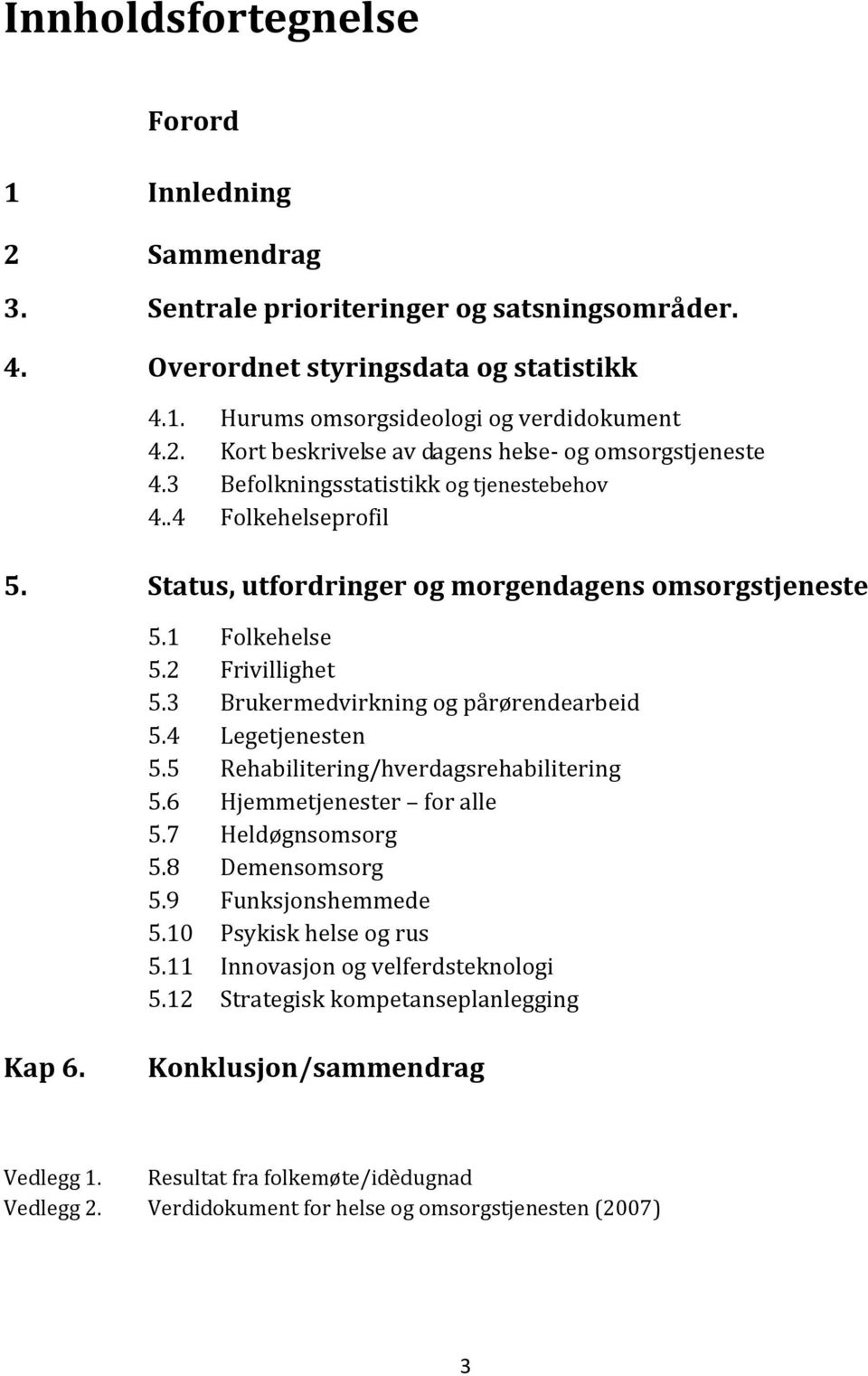 4 Legetjenesten 5.5 Rehabilitering/hverdagsrehabilitering 5.6 Hjemmetjenester for alle 5.7 Heldøgnsomsorg 5.8 Demensomsorg 5.9 Funksjonshemmede 5.10 Psykisk helse og rus 5.