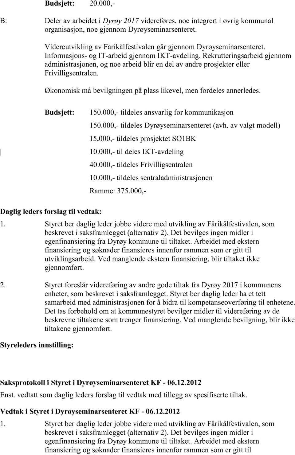 Økonomiskmåbevilgningenpåplasslikevel, menfordelesannerledes. Budsjett: 150.000, tildelesansvarligfor kommunikasjon 150.000, tildelesdyrøyseminarsenteret (avh.av valgt modell) 15.