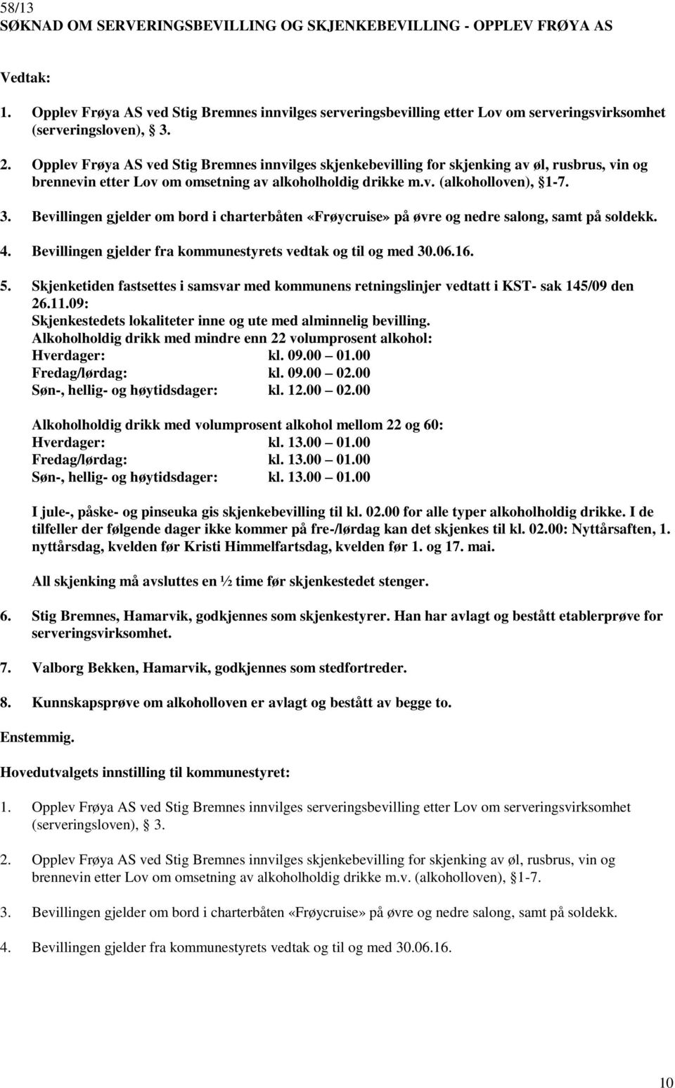 Bevillingen gjelder om bord i charterbåten «Frøycruise» på øvre og nedre salong, samt på soldekk. 4. Bevillingen gjelder fra kommunestyrets vedtak og til og med 30.06.16. 5.