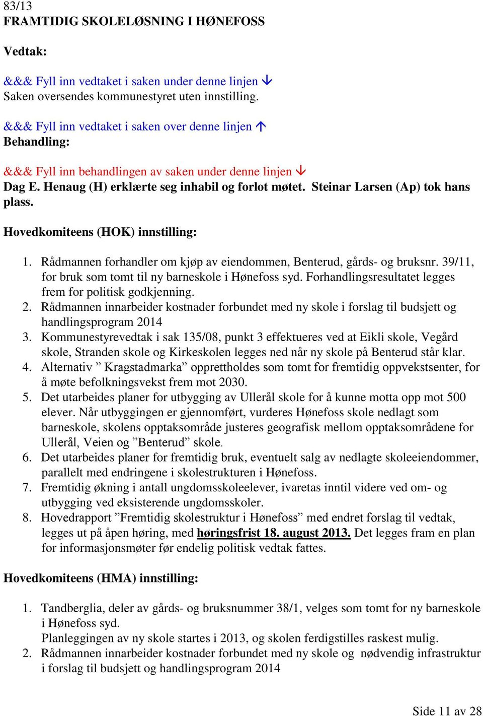 Forhandlingsresultatet legges frem for politisk godkjenning. 2. Rådmannen innarbeider kostnader forbundet med ny skole i forslag til budsjett og handlingsprogram 2014 3.