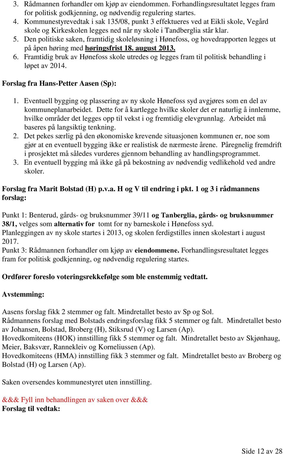 Den politiske saken, framtidig skoleløsning i Hønefoss, og hovedrapporten legges ut på åpen høring med høringsfrist 18. august 2013. 6.