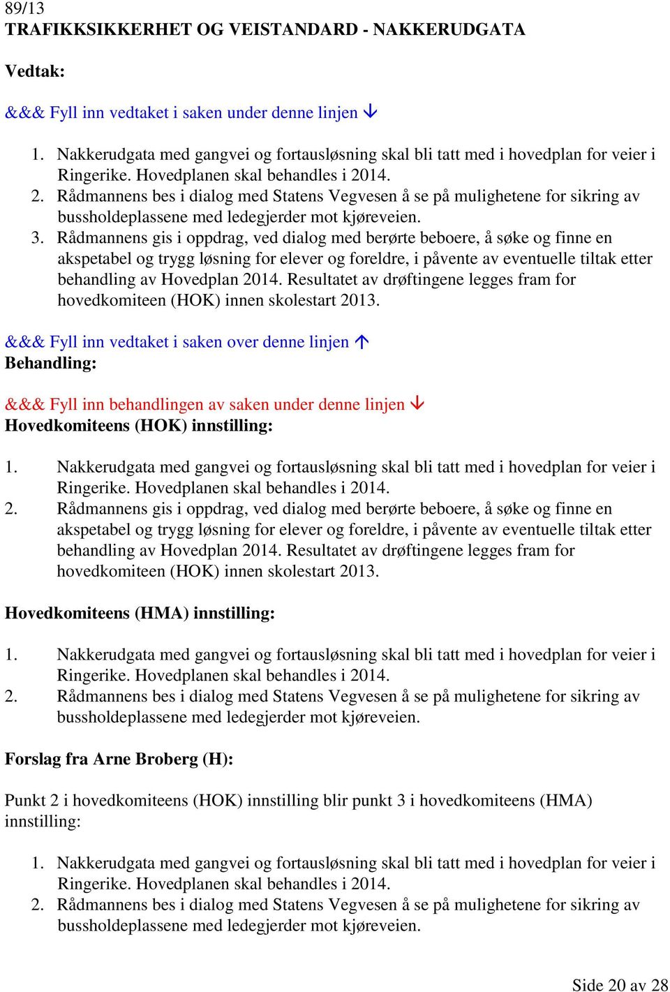 Rådmannens gis i oppdrag, ved dialog med berørte beboere, å søke og finne en akspetabel og trygg løsning for elever og foreldre, i påvente av eventuelle tiltak etter behandling av Hovedplan 2014.