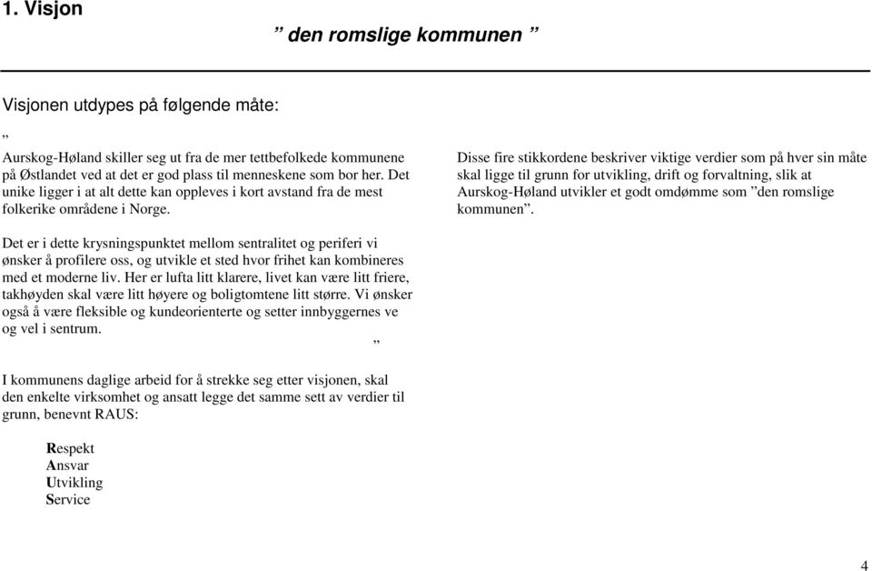 Disse fire stikkordene beskriver viktige verdier som på hver sin måte skal ligge til grunn for utvikling, drift og forvaltning, slik at Aurskog-Høland utvikler et godt omdømme som den romslige