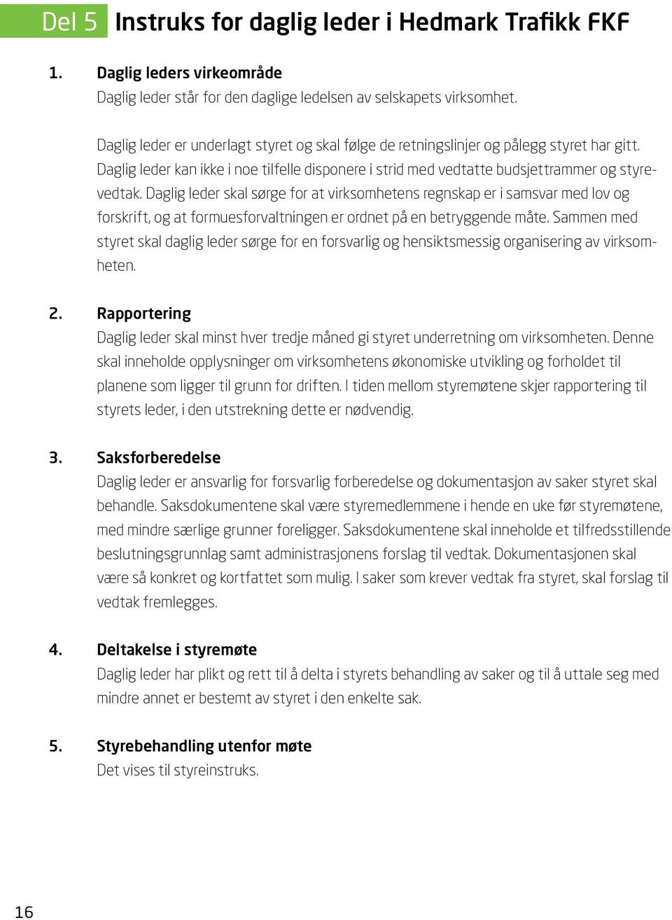 Daglig leder skal sørge for at virksomhetens regnskap er i samsvar med lov og forskrift, og at formuesforvaltningen er ordnet på en betryggende måte.