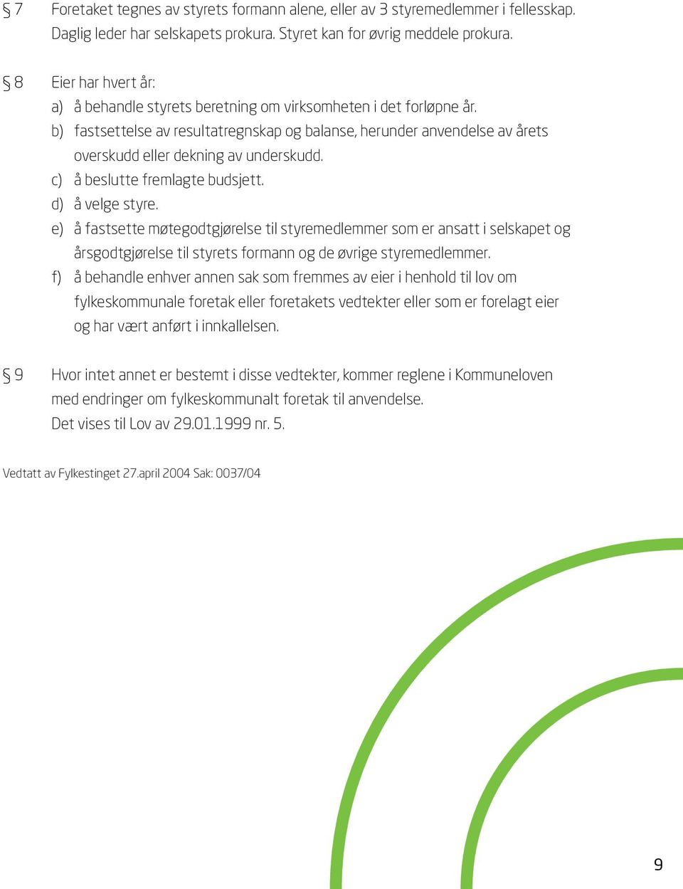 b) fastsettelse av resultatregnskap og balanse, herunder anvendelse av årets overskudd eller dekning av underskudd. c) å beslutte fremlagte budsjett. d) å velge styre.