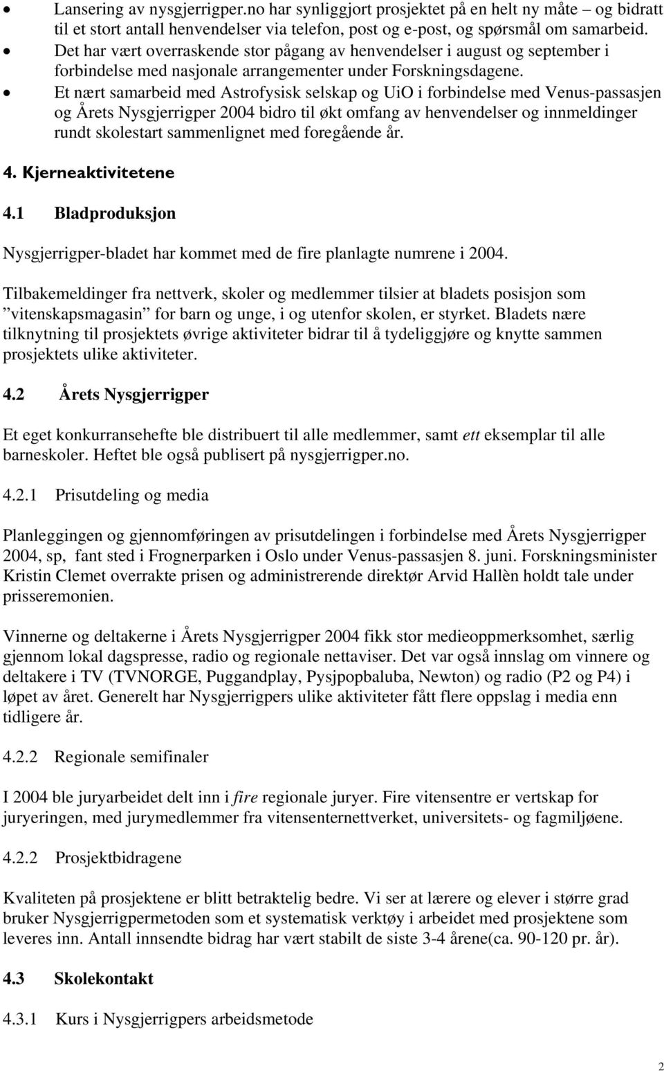 Et nært samarbeid med Astrofysisk selskap og UiO i forbindelse med Venus-passasjen og Årets Nysgjerrigper 2004 bidro til økt omfang av henvendelser og innmeldinger rundt skolestart sammenlignet med