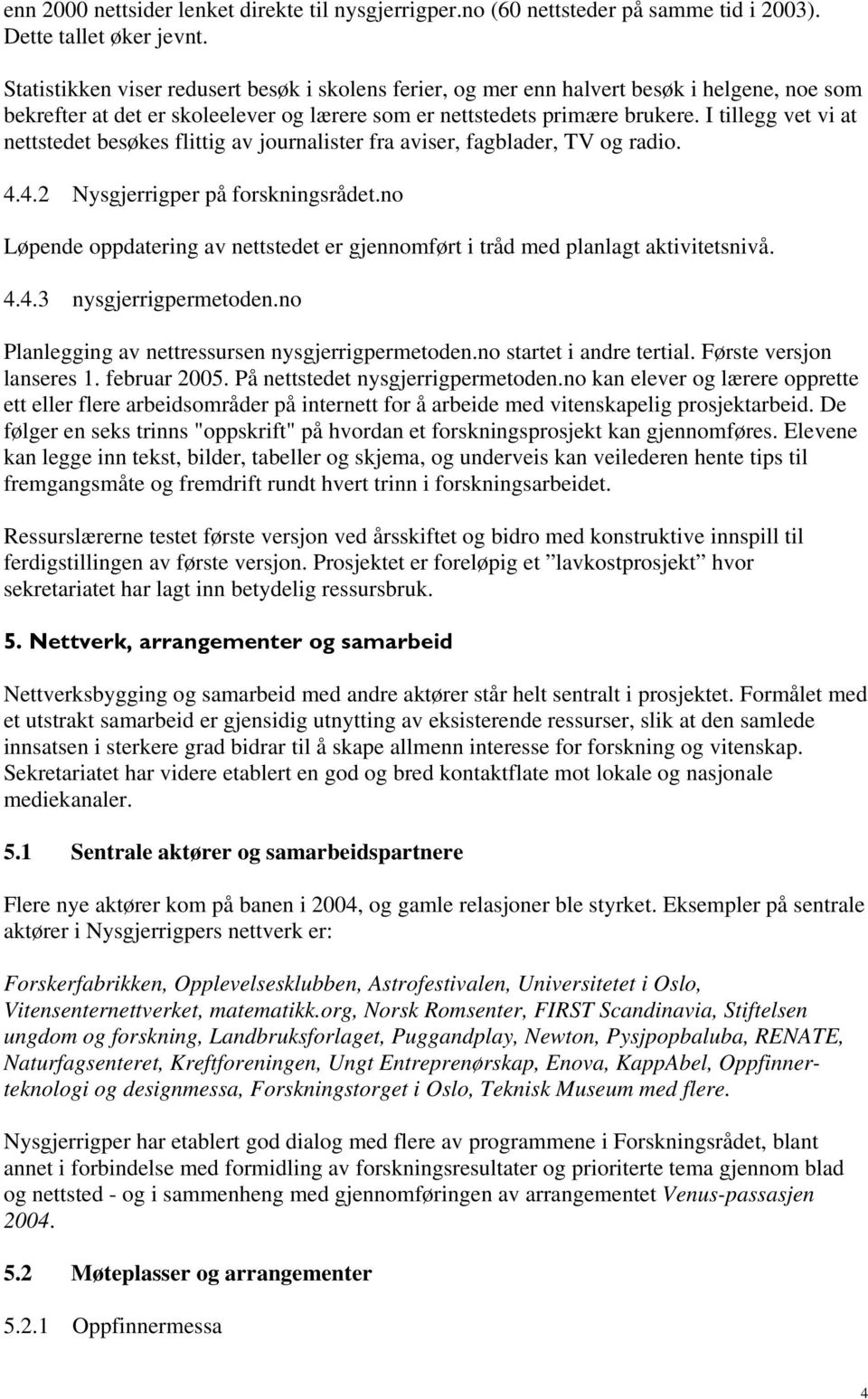 I tillegg vet vi at nettstedet besøkes flittig av journalister fra aviser, fagblader, TV og radio. 4.4.2 Nysgjerrigper på forskningsrådet.