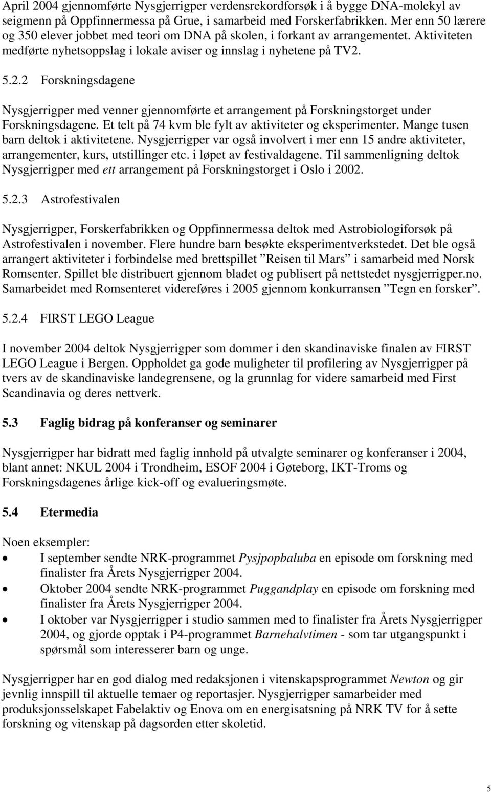 5.2.2 Forskningsdagene Nysgjerrigper med venner gjennomførte et arrangement på Forskningstorget under Forskningsdagene. Et telt på 74 kvm ble fylt av aktiviteter og eksperimenter.