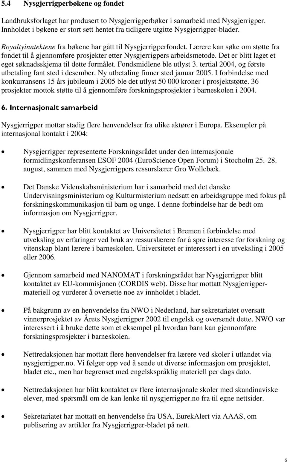 Lærere kan søke om støtte fra fondet til å gjennomføre prosjekter etter Nysgjerrigpers arbeidsmetode. Det er blitt laget et eget søknadsskjema til dette formålet. Fondsmidlene ble utlyst 3.