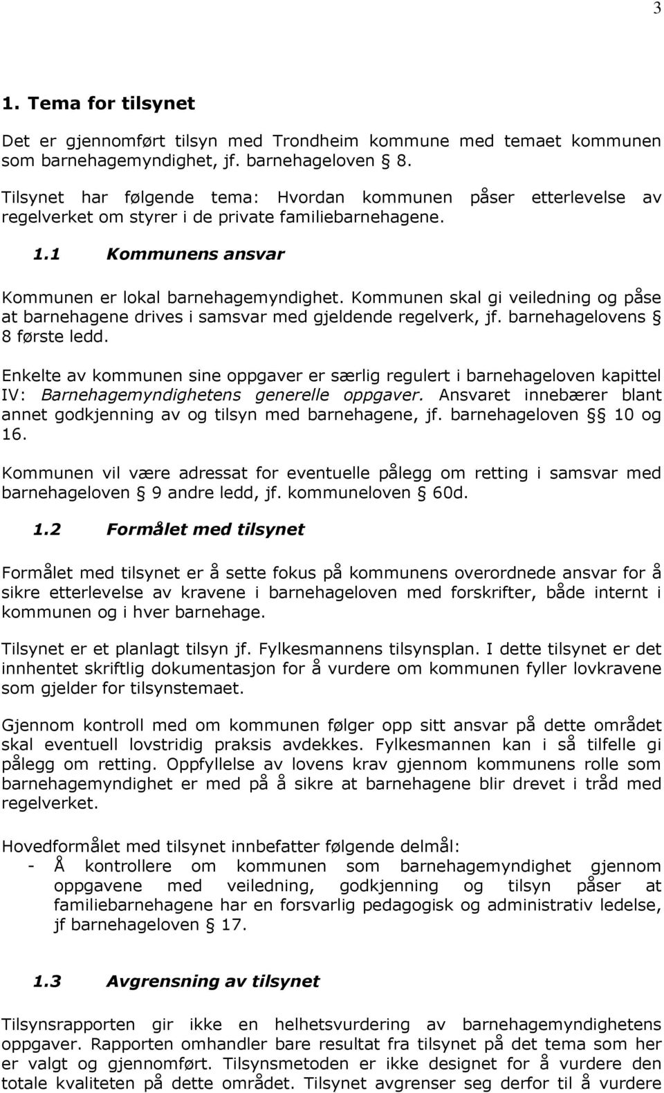 Kommunen skal gi veiledning og påse at barnehagene drives i samsvar med gjeldende regelverk, jf. barnehagelovens 8 første ledd.