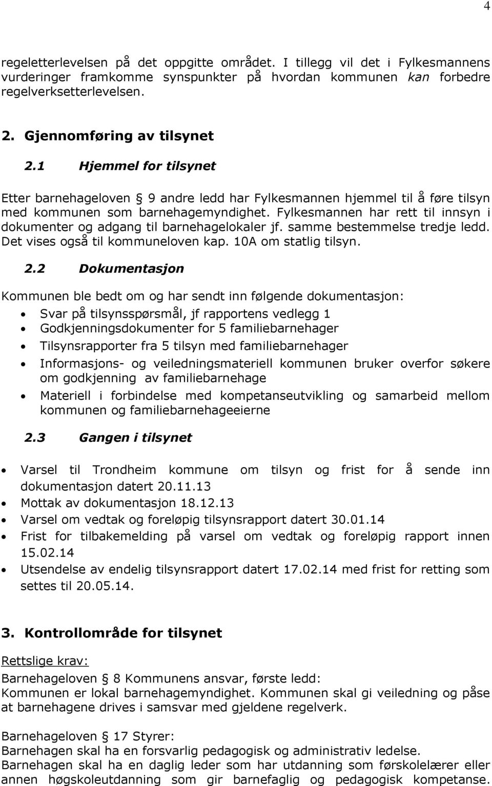 Fylkesmannen har rett til innsyn i dokumenter og adgang til barnehagelokaler jf. samme bestemmelse tredje ledd. Det vises også til kommuneloven kap. 10A om statlig tilsyn. 2.