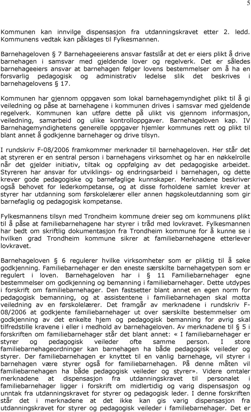 Det er således barnehageeiers ansvar at barnehagen følger lovens bestemmelser om å ha en forsvarlig pedagogisk og administrativ ledelse slik det beskrives i barnehagelovens 17.