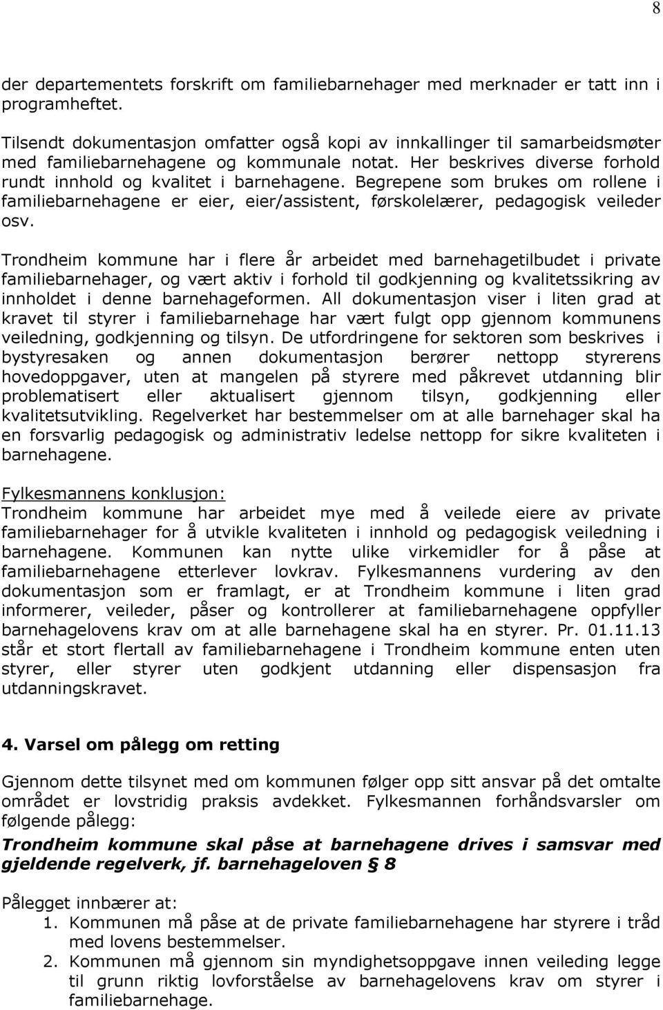 Begrepene som brukes om rollene i familiebarnehagene er eier, eier/assistent, førskolelærer, pedagogisk veileder osv.