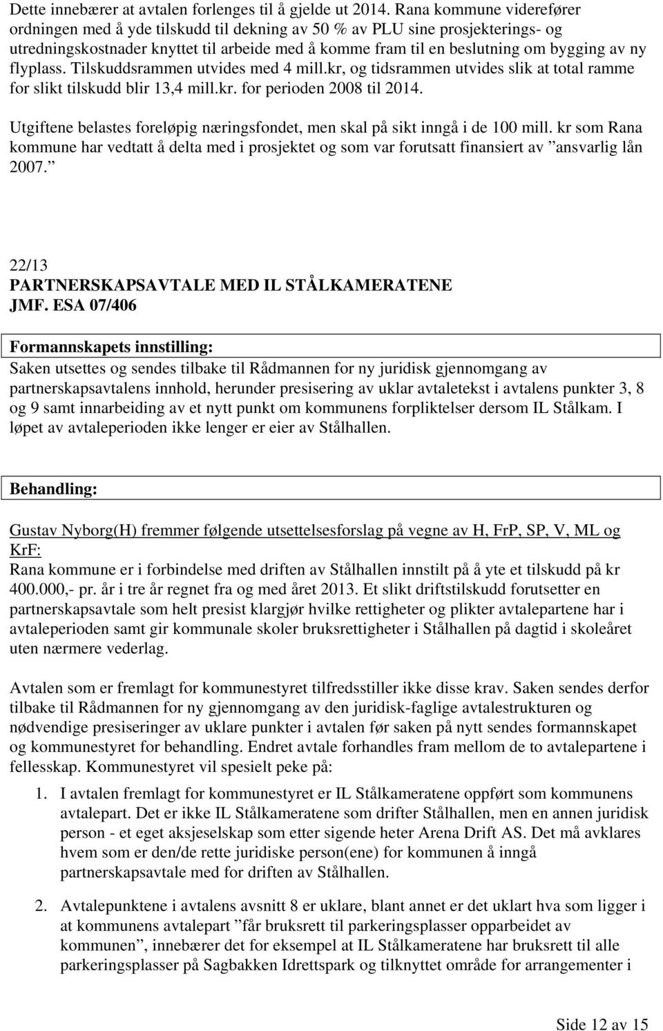 flyplass. Tilskuddsrammen utvides med 4 mill.kr, og tidsrammen utvides slik at total ramme for slikt tilskudd blir 13,4 mill.kr. for perioden 2008 til 2014.