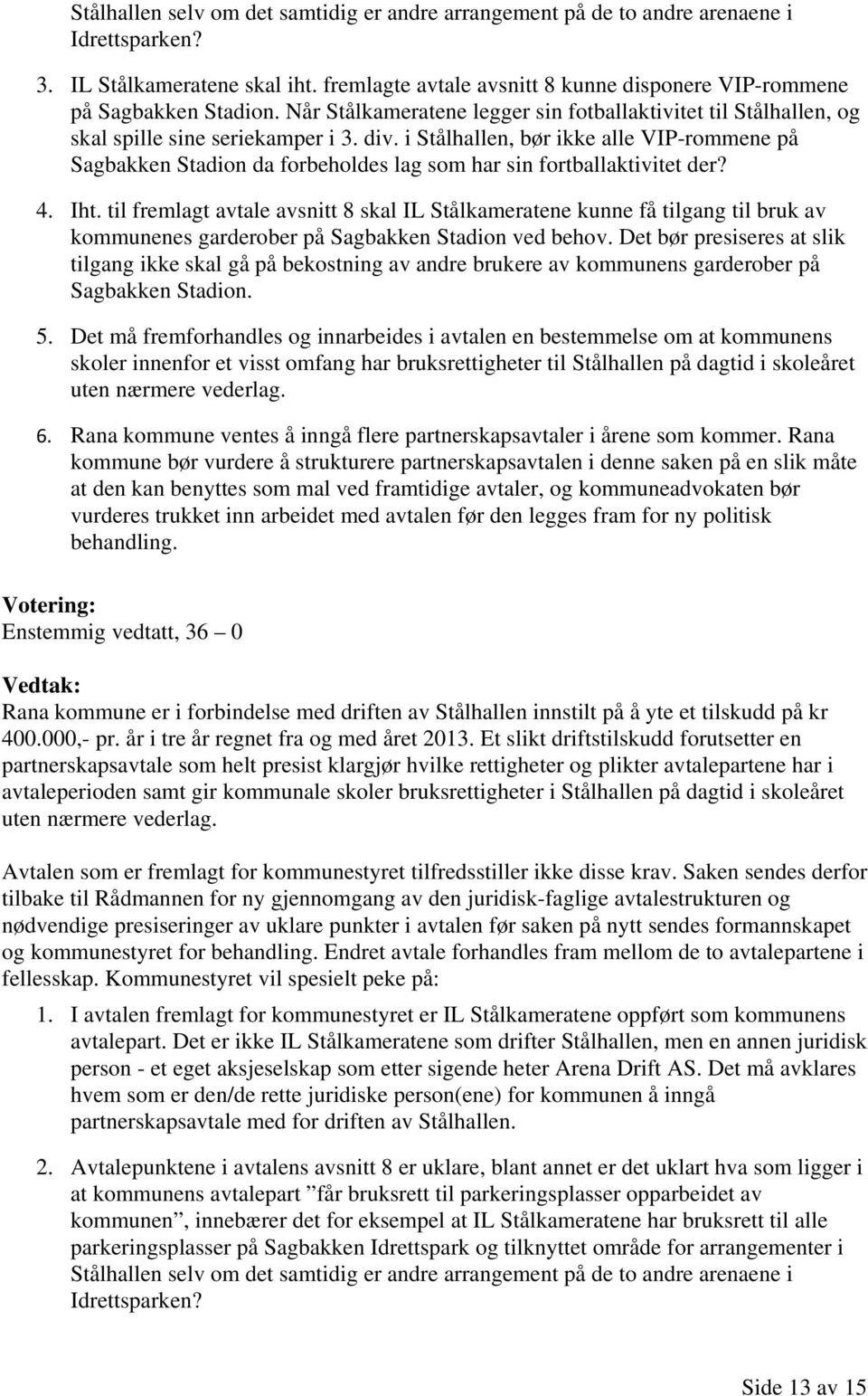 i Stålhallen, bør ikke alle VIP-rommene på Sagbakken Stadion da forbeholdes lag som har sin fortballaktivitet der? 4. Iht.