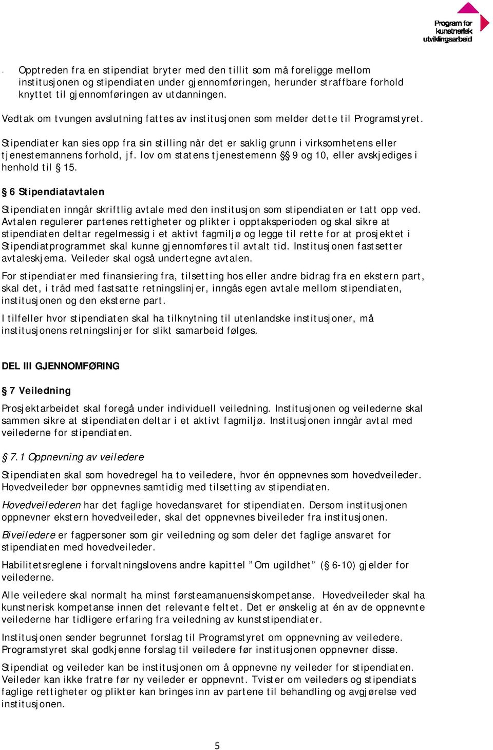 Stipendiater kan sies opp fra sin stilling når det er saklig grunn i virksomhetens eller tjenestemannens forhold, jf. lov om statens tjenestemenn 9 og 10, eller avskjediges i henhold til 15.