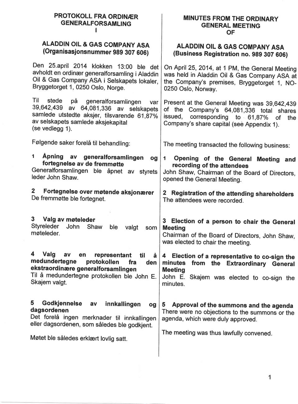 Folgende saker forela til behandling: t Apning av generalforsamlingen og fortegnelse av de fremmotte Generalforsamlingen ble dpnet av styrets leder John Shaw.