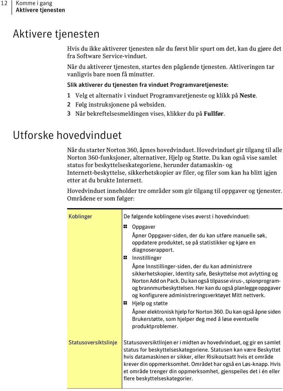 Slik aktiverer du tjenesten fra vinduet Programvaretjeneste: 1 Velg et alternativ i vinduet Programvaretjeneste og klikk på Neste. 2 Følg instruksjonene på websiden.