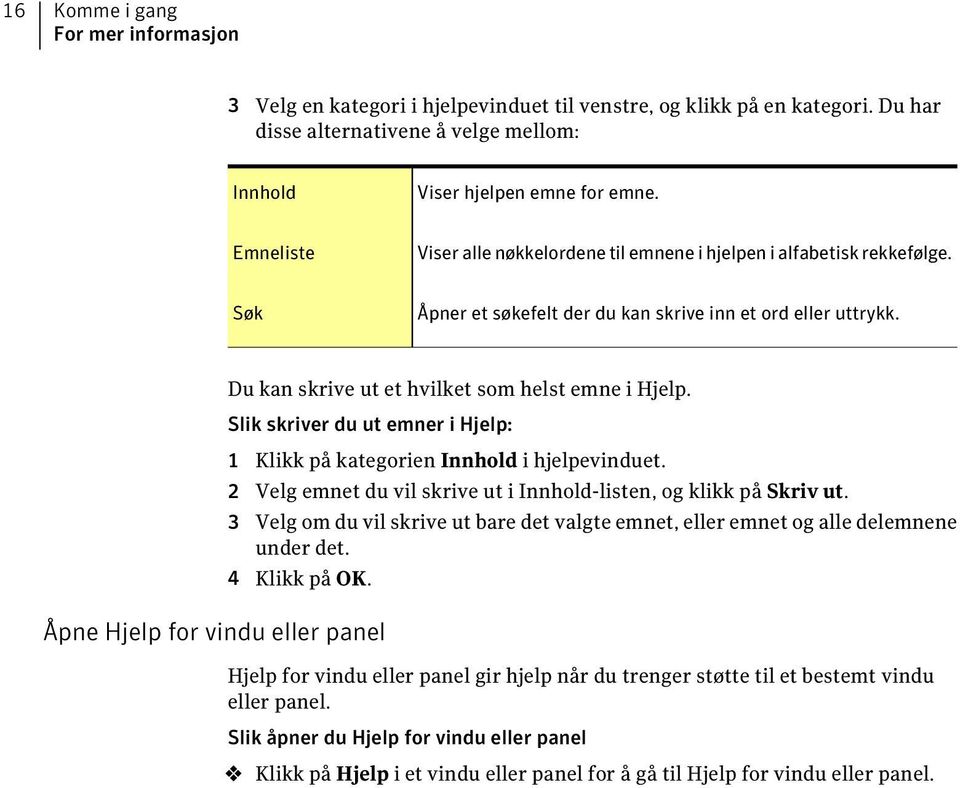 Slik skriver du ut emner i Hjelp: 1 Klikk på kategorien Innhold i hjelpevinduet. 2 Velg emnet du vil skrive ut i Innhold-listen, og klikk på Skriv ut.