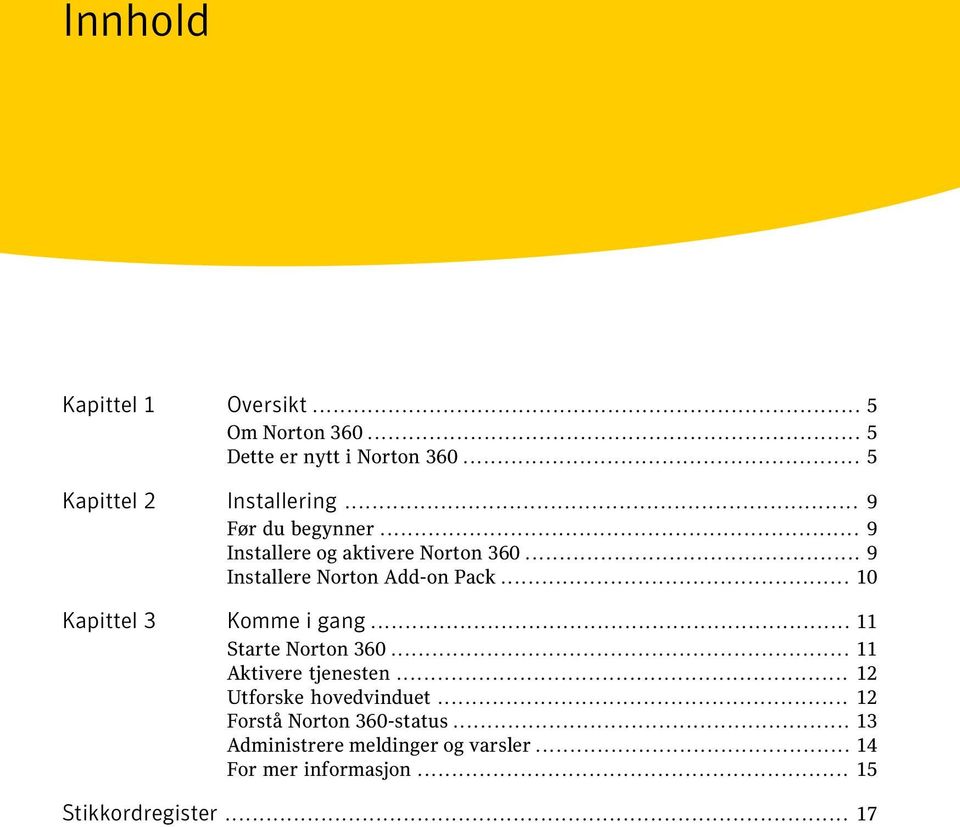 .. 10 Kapittel 3 Komme i gang... 11 Starte Norton 360... 11 Aktivere tjenesten... 12 Utforske hovedvinduet.