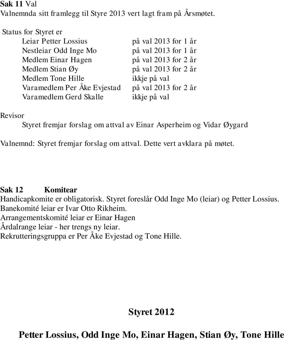 2013 for 1 år på val 2013 for 2 år på val 2013 for 2 år ikkje på val på val 2013 for 2 år ikkje på val Revisor Styret fremjar forslag om attval av Einar Asperheim og Vidar Øygard Valnemnd: Styret