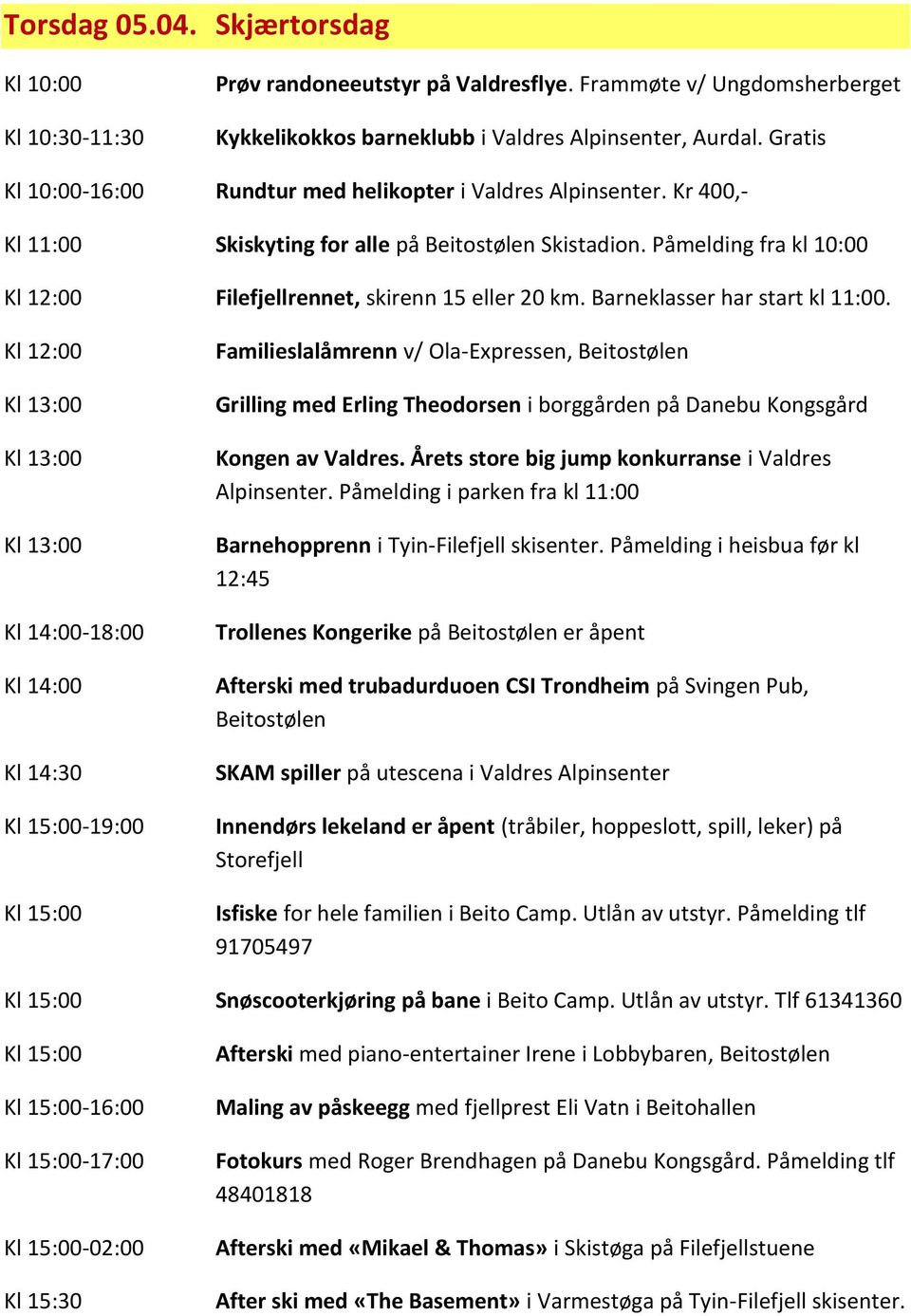 Barneklasser har start kl 11:00. Kl 12:00 Kl 14:30-19:00 Familieslalåmrenn v/ Ola-Expressen, Grilling med Erling Theodorsen i borggården på Danebu Kongsgård Kongen av Valdres.