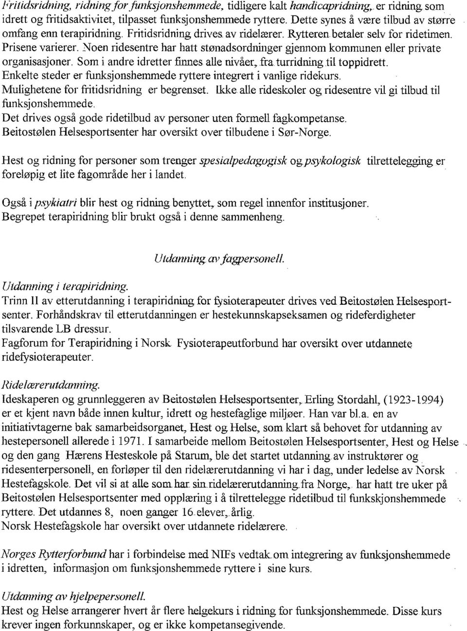 Noen ridesentre har hatt stønadsordninger gjennom kommunen eller private organisasjoner. Som i andre idretter finnes alle nivåer, fra. turridning til toppidrett.