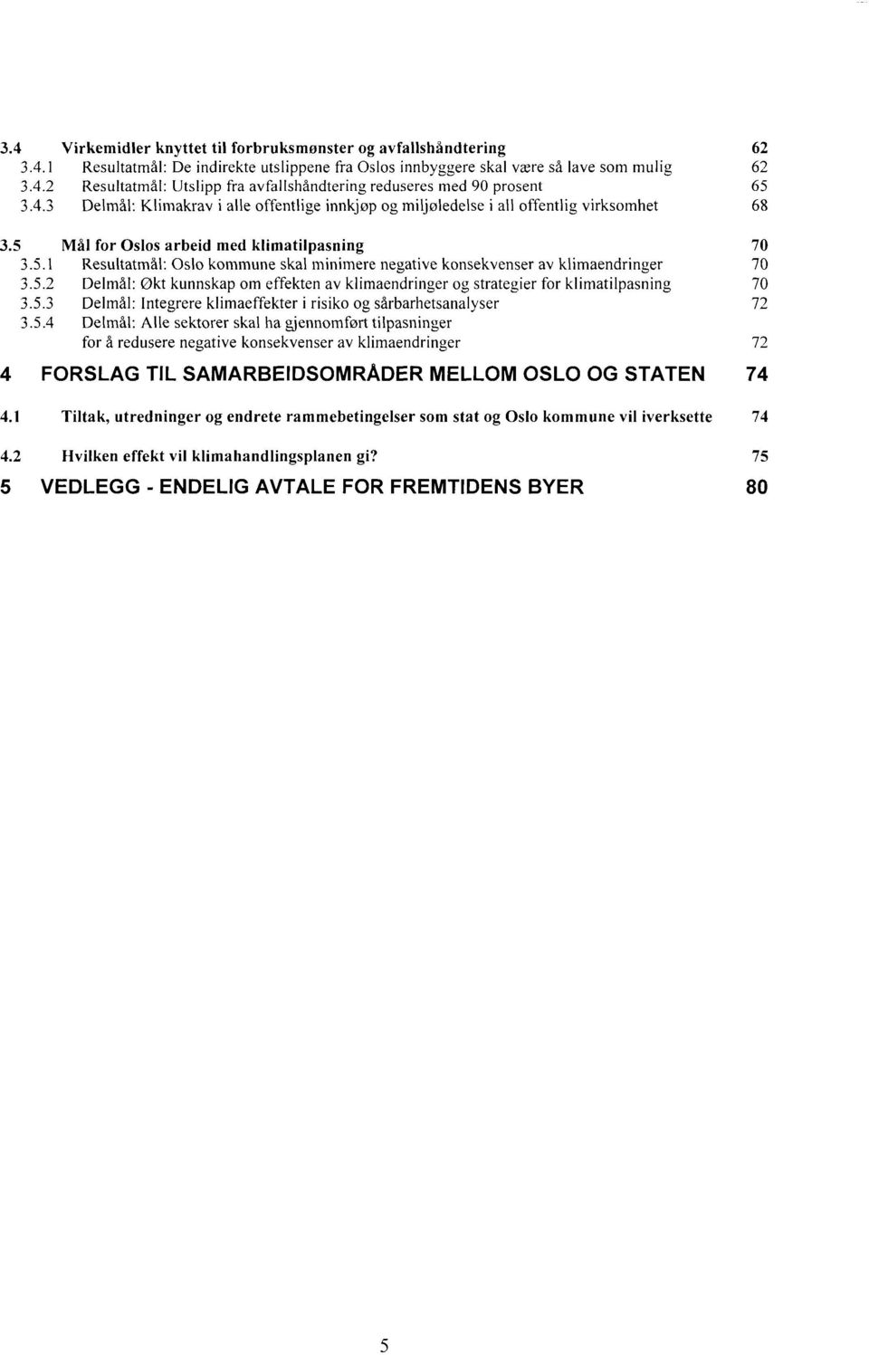 5.2 Delmål: Økt kunnskap om effekten av klimaendringer og strategier for klimatilpasning 70 3.5.3 Delmål: 1ntegrere klimaeffekter i risiko og sårbarhetsanalyser 72 3.5.4 Delmål: Alle sektorer skal ha gjennomfort tilpasninger for å redusere negative konsekvenser av klimaendringer 72 4 FORSLAG TIL SAMARBEIDSOMRÅDER MELLOM OSLO OG STATEN 74 4.