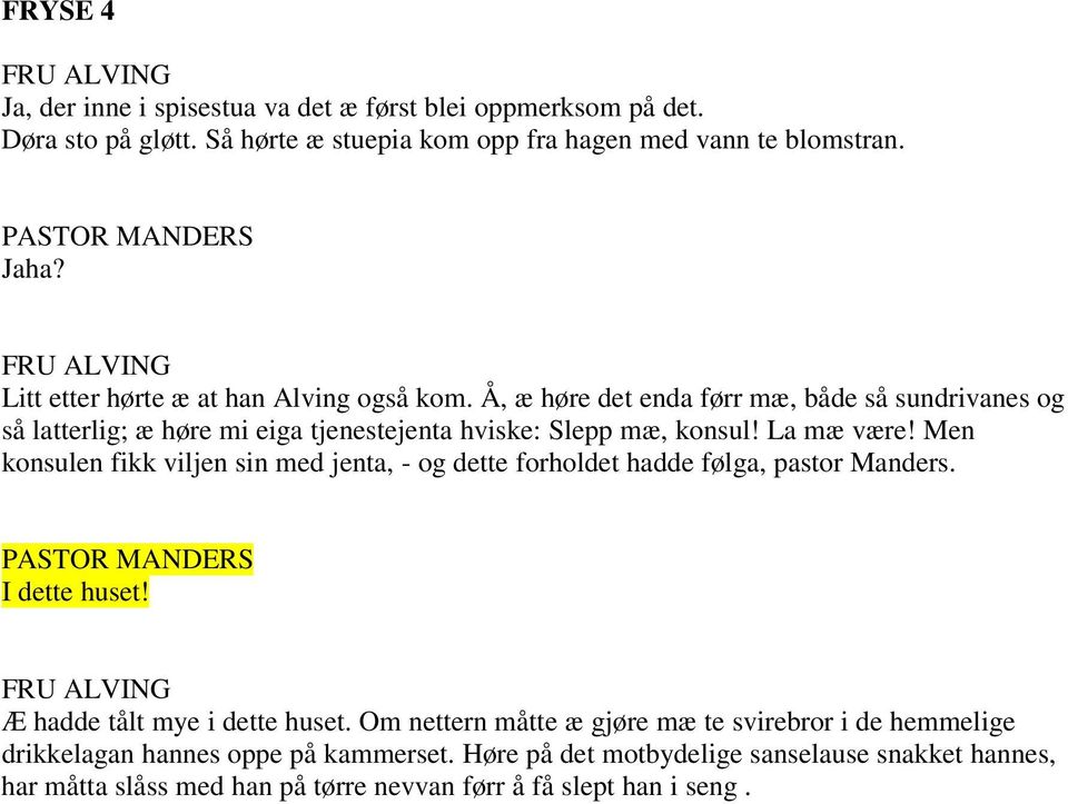 La mæ være! Men konsulen fikk viljen sin med jenta, - og dette forholdet hadde følga, pastor Manders. I dette huset! Æ hadde tålt mye i dette huset.