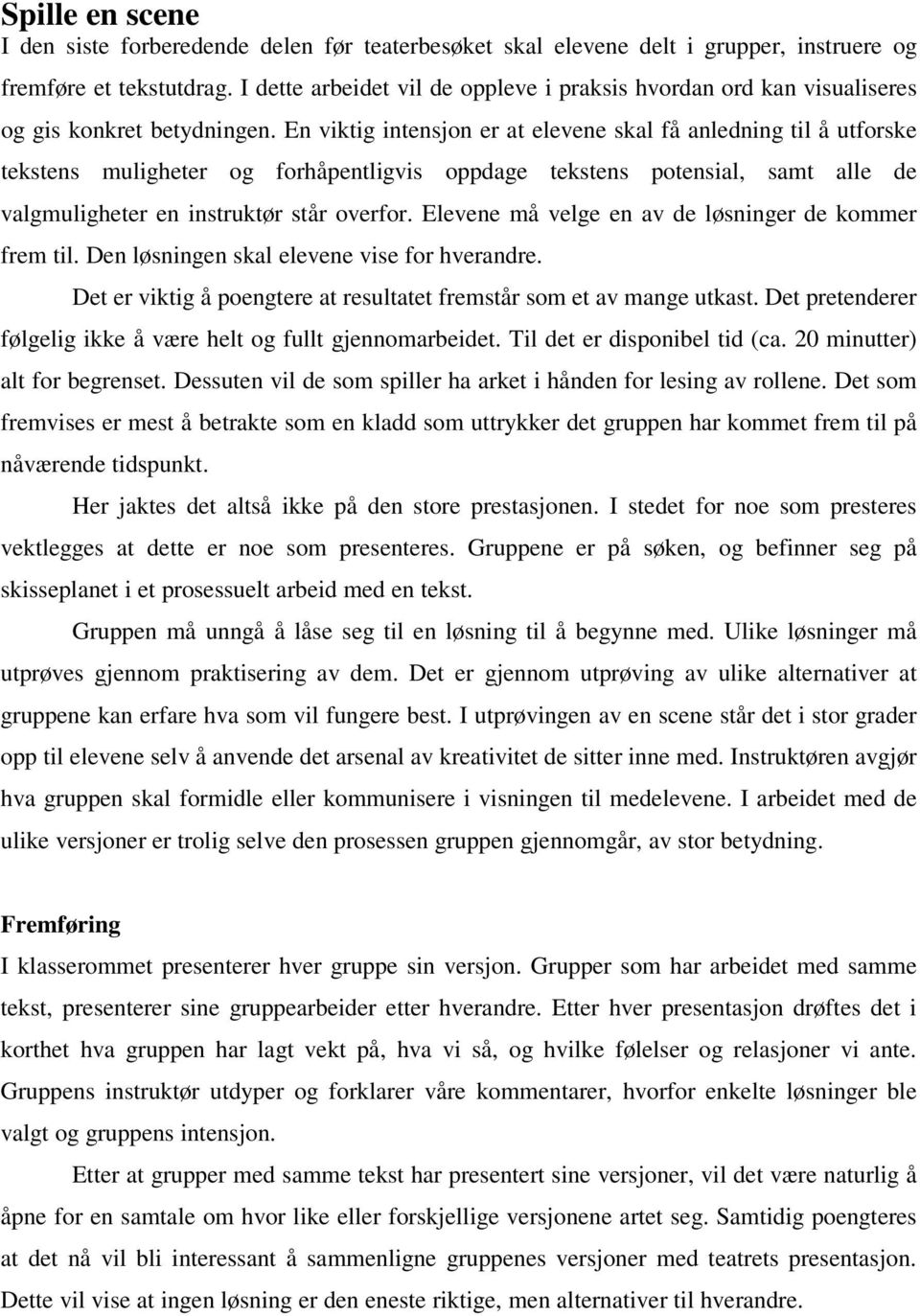 En viktig intensjon er at elevene skal få anledning til å utforske tekstens muligheter og forhåpentligvis oppdage tekstens potensial, samt alle de valgmuligheter en instruktør står overfor.